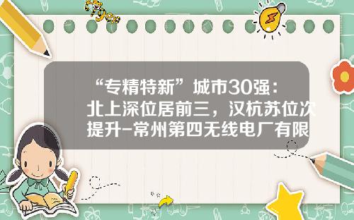 “专精特新”城市30强：北上深位居前三，汉杭苏位次提升-常州第四无线电厂有限公司保密资质
