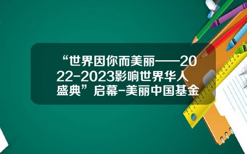 “世界因你而美丽——2022-2023影响世界华人盛典”启幕-美丽中国基金