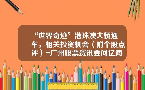 “世界奇迹”港珠澳大桥通车，相关投资机会（附个股点评）-广州股票资讯要问亿海智投