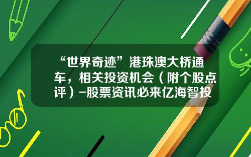 “世界奇迹”港珠澳大桥通车，相关投资机会（附个股点评）-股票资讯必来亿海智投