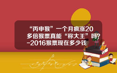 “丙申猴”一个月疯涨20多倍猴票真能“称大王”吗？-2016猴票现在多少钱