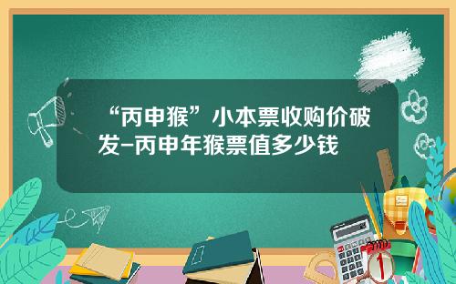 “丙申猴”小本票收购价破发-丙申年猴票值多少钱