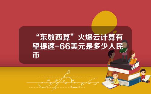 “东数西算”火爆云计算有望提速-66美元是多少人民币