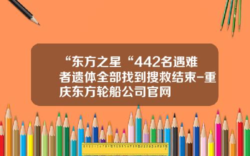 “东方之星“442名遇难者遗体全部找到搜救结束-重庆东方轮船公司官网