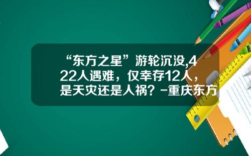 “东方之星”游轮沉没,422人遇难，仅幸存12人，是天灾还是人祸？-重庆东方轮船公司官网