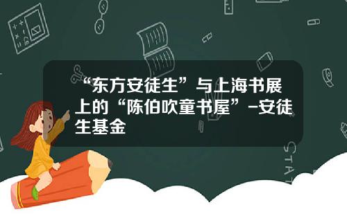 “东方安徒生”与上海书展上的“陈伯吹童书屋”-安徒生基金