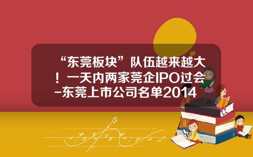 “东莞板块”队伍越来越大！一天内两家莞企IPO过会-东莞上市公司名单2014