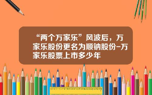 “两个万家乐”风波后，万家乐股份更名为顺钠股份-万家乐股票上市多少年