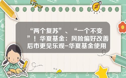 “两个复苏”、“一个不变”！华夏基金：风险偏好改善后市更见乐观-华夏基金使用