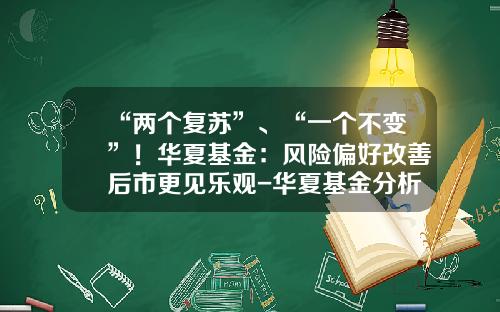 “两个复苏”、“一个不变”！华夏基金：风险偏好改善后市更见乐观-华夏基金分析