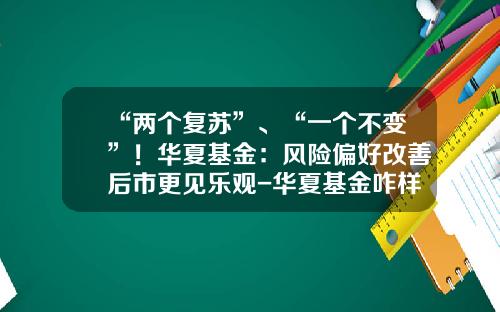 “两个复苏”、“一个不变”！华夏基金：风险偏好改善后市更见乐观-华夏基金咋样