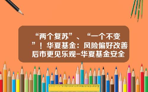 “两个复苏”、“一个不变”！华夏基金：风险偏好改善后市更见乐观-华夏基金安全吗