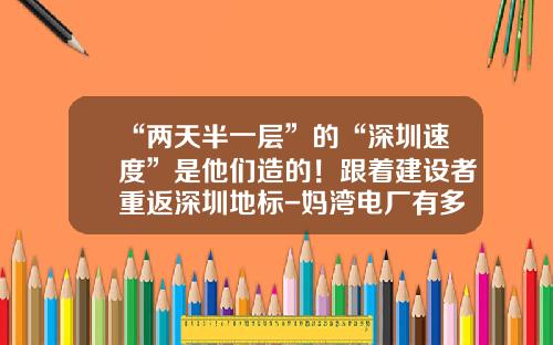 “两天半一层”的“深圳速度”是他们造的！跟着建设者重返深圳地标-妈湾电厂有多少人