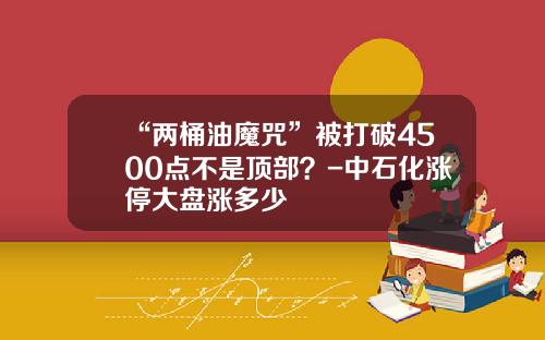 “两桶油魔咒”被打破4500点不是顶部？-中石化涨停大盘涨多少