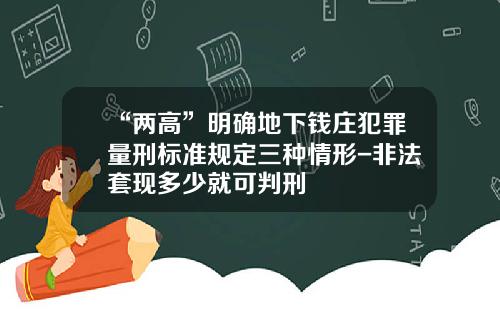 “两高”明确地下钱庄犯罪量刑标准规定三种情形-非法套现多少就可判刑