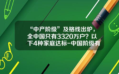 “中产阶级”及格线出炉，全中国只有3320万户？以下4种家庭达标-中国阶级有多少