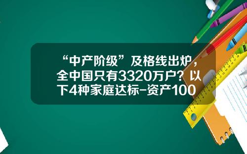 “中产阶级”及格线出炉，全中国只有3320万户？以下4种家庭达标-资产100万的国人多少
