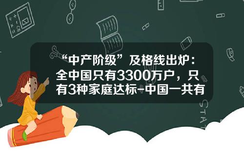 “中产阶级”及格线出炉：全中国只有3300万户，只有3种家庭达标-中国一共有多少人民币