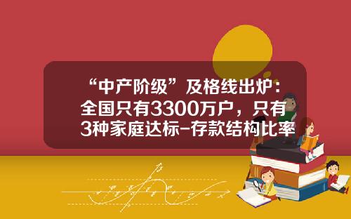 “中产阶级”及格线出炉：全国只有3300万户，只有3种家庭达标-存款结构比率为多少正常