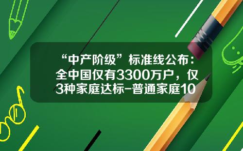 “中产阶级”标准线公布：全中国仅有3300万户，仅3种家庭达标-普通家庭100万有多少