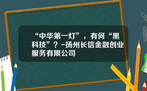 “中华第一灯”，有何“黑科技”？-扬州长信金融创业服务有限公司