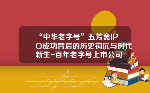 “中华老字号”五芳斋IPO成功背后的历史钩沉与时代新生-百年老字号上市公司