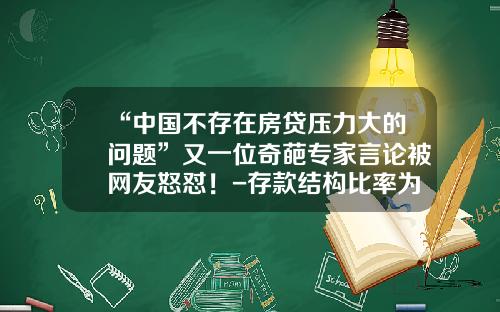 “中国不存在房贷压力大的问题”又一位奇葩专家言论被网友怒怼！-存款结构比率为多少正常