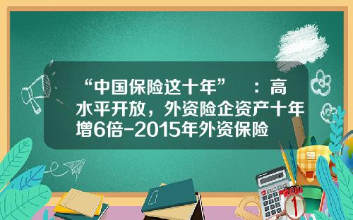 “中国保险这十年”⑮：高水平开放，外资险企资产十年增6倍-2015年外资保险公司排名