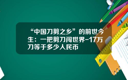 “中国刀剪之乡”的前世今生：一把剪刀闯世界-17万刀等于多少人民币