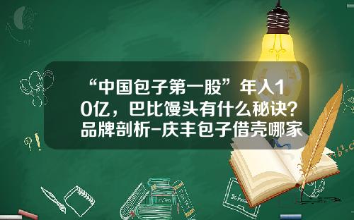 “中国包子第一股”年入10亿，巴比馒头有什么秘诀？品牌剖析-庆丰包子借壳哪家公司
