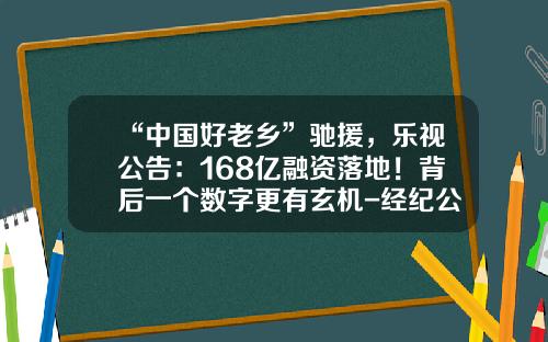 “中国好老乡”驰援，乐视公告：168亿融资落地！背后一个数字更有玄机-经纪公司乐视影业