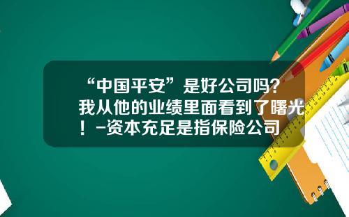 “中国平安”是好公司吗？我从他的业绩里面看到了曙光！-资本充足是指保险公司