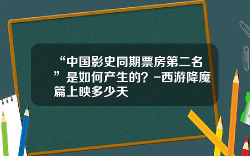 “中国影史同期票房第二名”是如何产生的？-西游降魔篇上映多少天