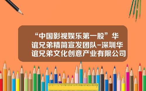 “中国影视娱乐第一股”华谊兄弟精简宣发团队-深圳华谊兄弟文化创意产业有限公司