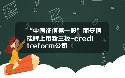 “中国征信第一股”商安信挂牌上市新三板-creditreform公司