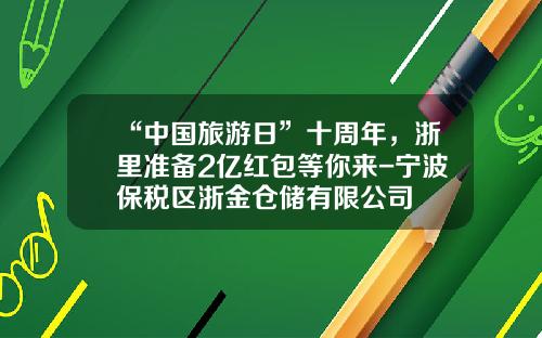 “中国旅游日”十周年，浙里准备2亿红包等你来-宁波保税区浙金仓储有限公司