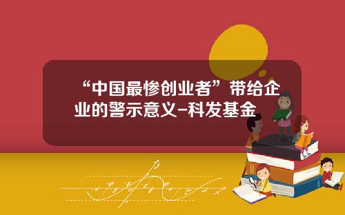 “中国最惨创业者”带给企业的警示意义-科发基金