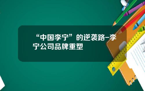 “中国李宁”的逆袭路-李宁公司品牌重塑