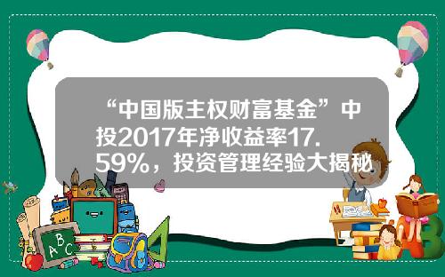 “中国版主权财富基金”中投2017年净收益率17.59%，投资管理经验大揭秘-中国主权财富基金