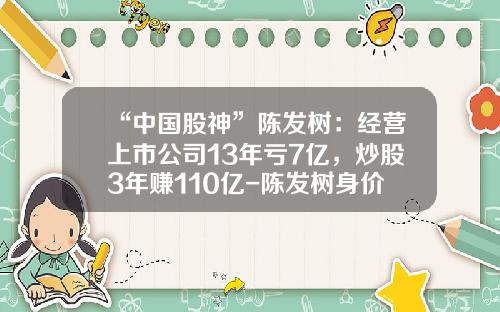 “中国股神”陈发树：经营上市公司13年亏7亿，炒股3年赚110亿-陈发树身价多少