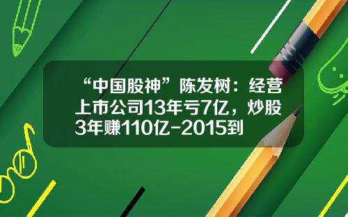 “中国股神”陈发树：经营上市公司13年亏7亿，炒股3年赚110亿-2015到现在赚了多少股市