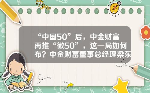 “中国50”后，中金财富再推“微50”，这一局如何布？中金财富董事总经理梁东擎详解-财富基金是什么