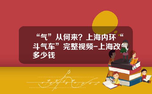 “气”从何来？上海内环“斗气车”完整视频-上海改气多少钱