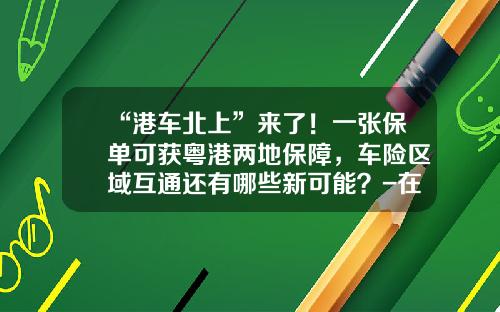 “港车北上”来了！一张保单可获粤港两地保障，车险区域互通还有哪些新可能？-在香港注册的金融公司可以在大陆使用吗