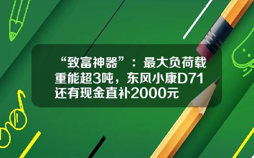 “致富神器”：最大负荷载重能超3吨，东风小康D71还有现金直补2000元