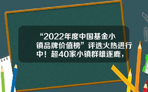 “2022年度中国基金小镇品牌价值榜”评选火热进行中！超40家小镇群雄逐鹿，榜单将于12月正式揭晓杭州基金小镇有哪些公司【前列康】