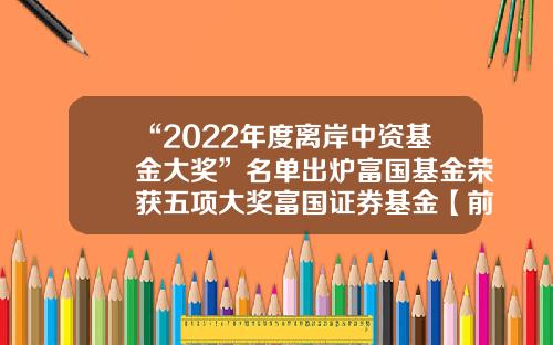 “2022年度离岸中资基金大奖”名单出炉富国基金荣获五项大奖富国证券基金【前列康】