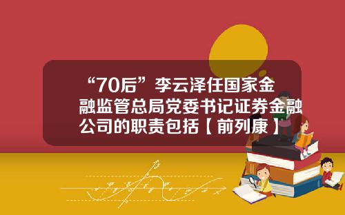 “70后”李云泽任国家金融监管总局党委书记证券金融公司的职责包括【前列康】