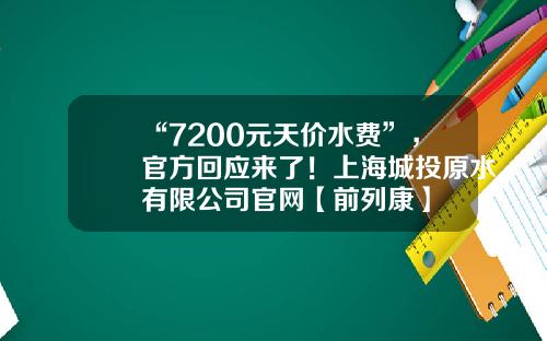 “7200元天价水费”，官方回应来了！上海城投原水有限公司官网【前列康】