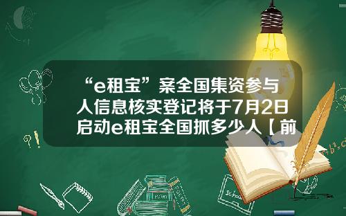 “e租宝”案全国集资参与人信息核实登记将于7月2日启动e租宝全国抓多少人【前列康】